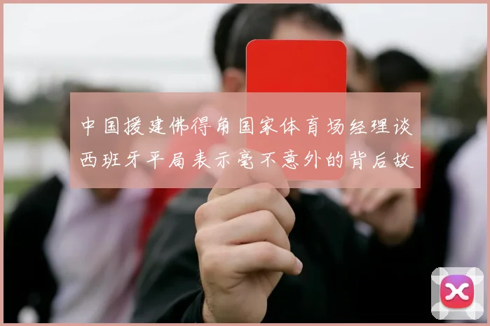 中国援建佛得角国家体育场经理谈西班牙平局表示毫不意外的背后故事