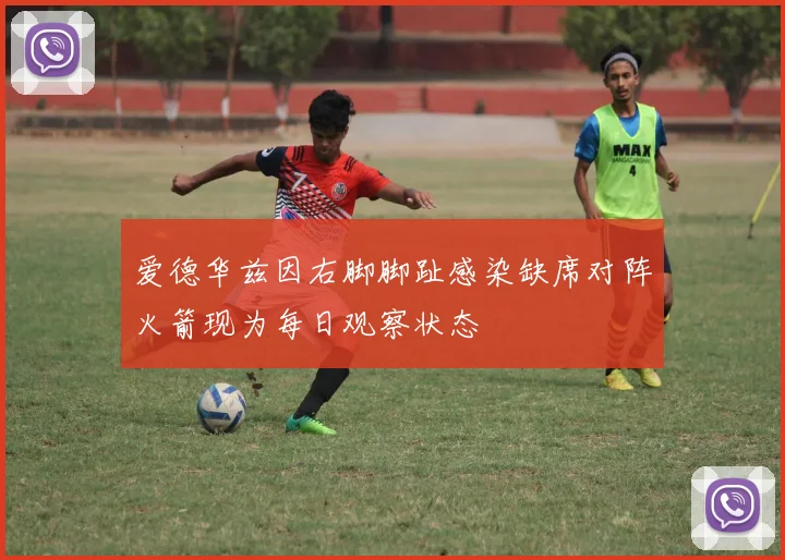 爱德华兹因右脚脚趾感染缺席对阵火箭现为每日观察状态