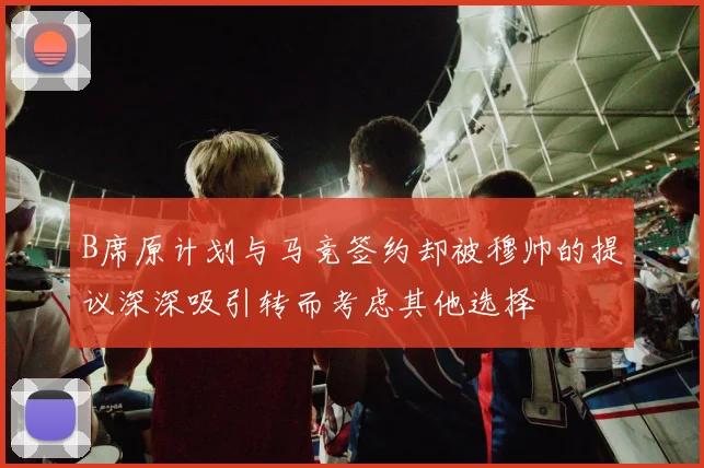 B席原计划与马竞签约却被穆帅的提议深深吸引转而考虑其他选择