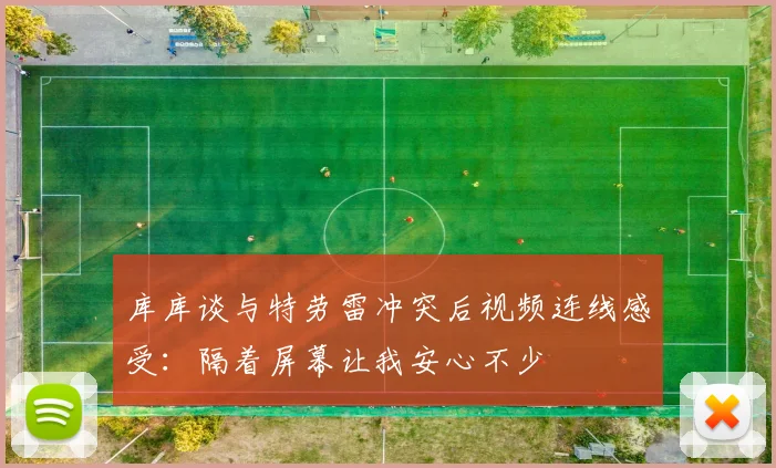 库库谈与特劳雷冲突后视频连线感受：隔着屏幕让我安心不少