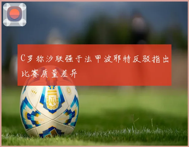 C罗称沙联强于法甲波耶特反驳指出比赛质量差异