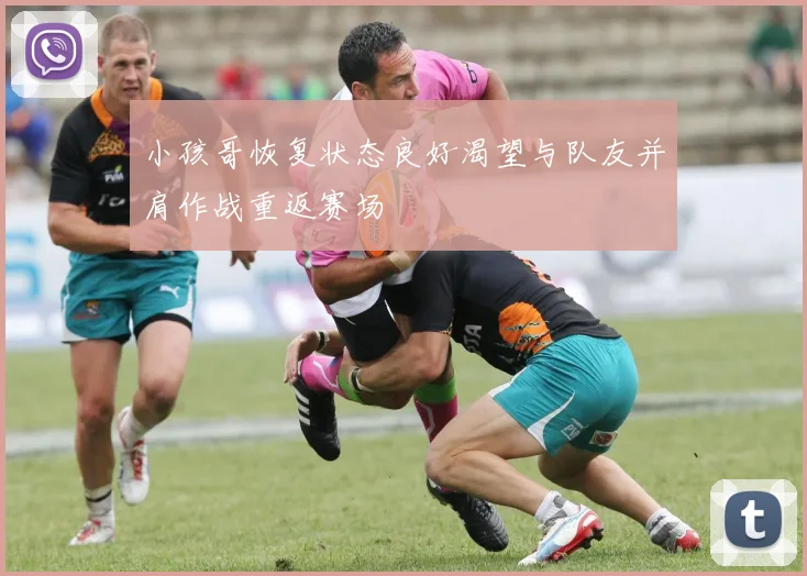 小孩哥恢复状态良好渴望与队友并肩作战重返赛场