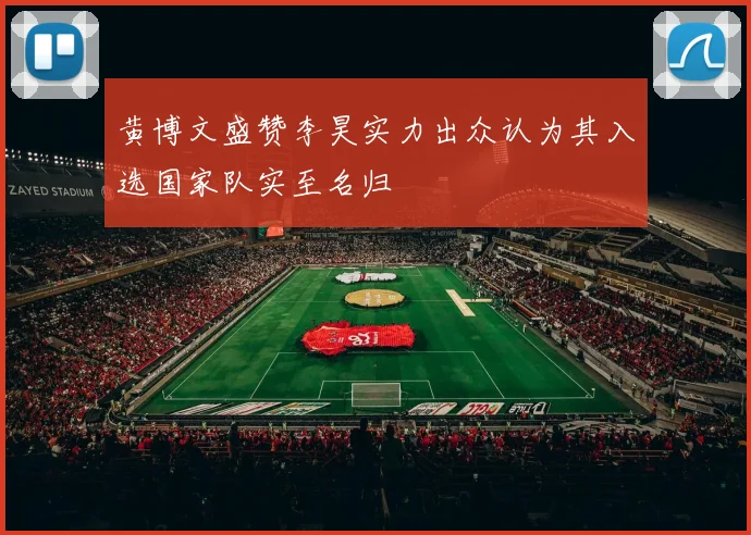 黄博文盛赞李昊实力出众认为其入选国家队实至名归