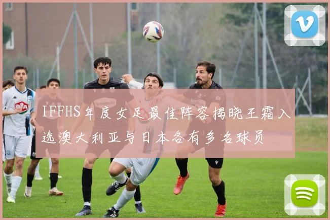 IFFHS年度女足最佳阵容揭晓王霜入选澳大利亚与日本各有多名球员