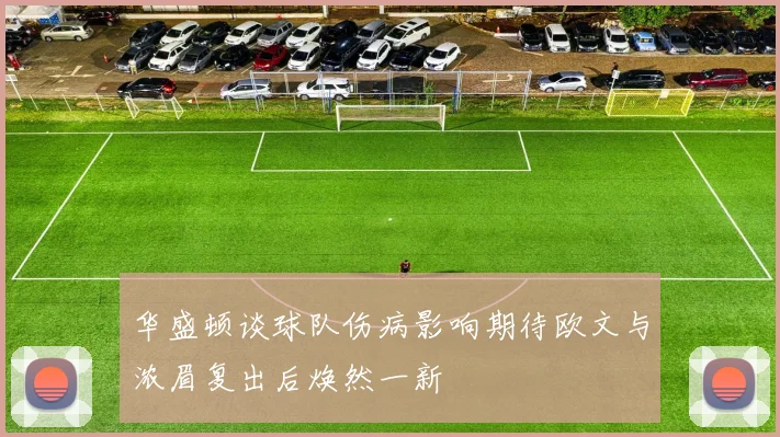华盛顿谈球队伤病影响期待欧文与浓眉复出后焕然一新