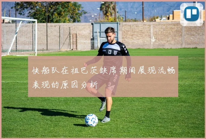 快船队在祖巴茨缺席期间展现流畅表现的原因分析