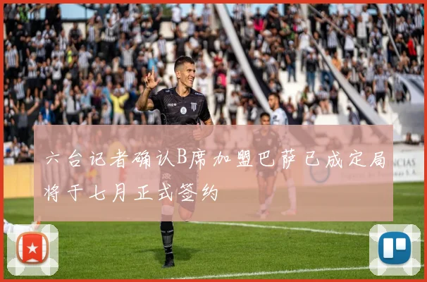 六台记者确认B席加盟巴萨已成定局将于七月正式签约